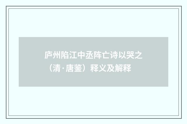 庐州陷江中丞阵亡诗以哭之（清·唐鉴）释义及解释