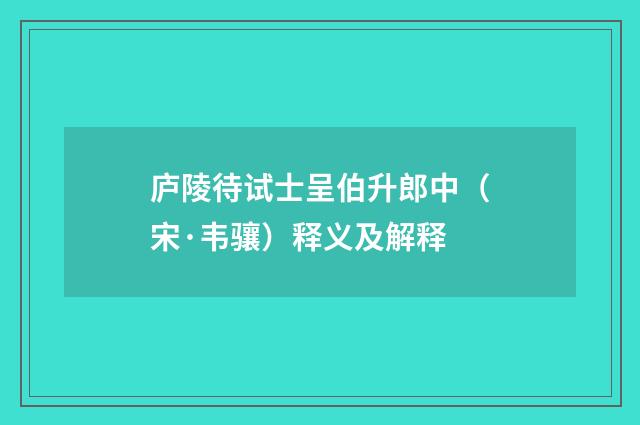 庐陵待试士呈伯升郎中（宋·韦骧）释义及解释