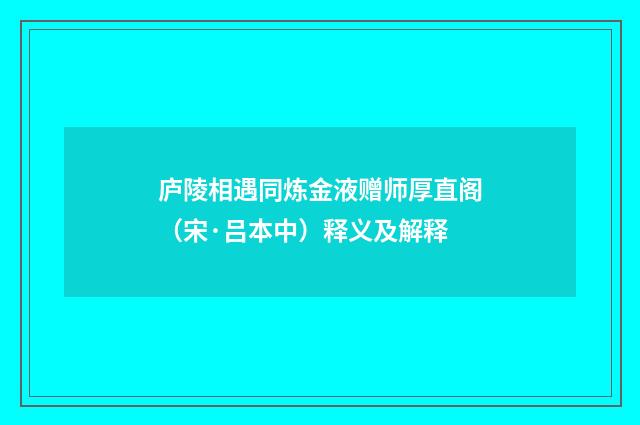 庐陵相遇同炼金液赠师厚直阁（宋·吕本中）释义及解释