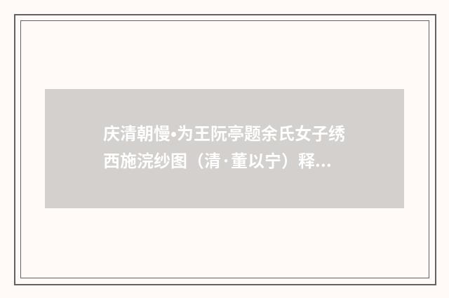 庆清朝慢•为王阮亭题余氏女子绣西施浣纱图（清·董以宁）释义及解释