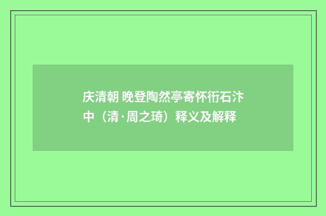庆清朝 晚登陶然亭寄怀衎石汴中（清·周之琦）释义及解释