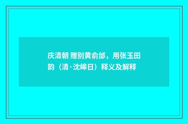 庆清朝 赠别黄俞邰，用张玉田韵（清·沈皞日）释义及解释