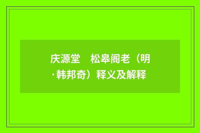 庆源堂　松皋阁老（明·韩邦奇）释义及解释