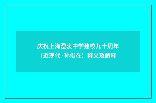 庆祝上海澄衷中学建校九十周年（近现代·孙俊在）释义及解释