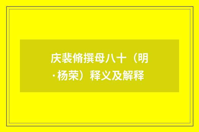 庆裴脩撰母八十（明·杨荣）释义及解释