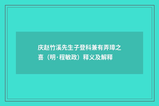 庆赵竹溪先生子登科兼有弄璋之喜（明·程敏政）释义及解释
