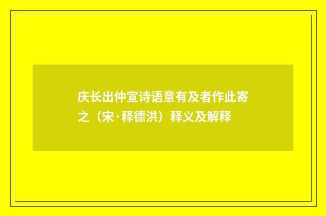 庆长出仲宣诗语意有及者作此寄之（宋·释德洪）释义及解释