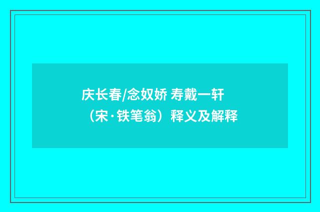 庆长春/念奴娇 寿戴一轩（宋·铁笔翁）释义及解释
