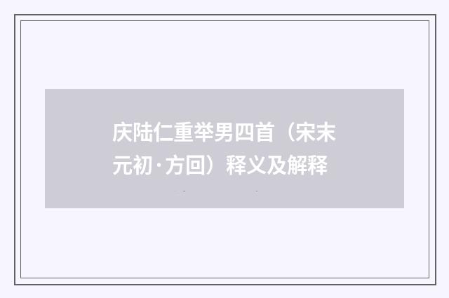 庆陆仁重举男四首（宋末元初·方回）释义及解释