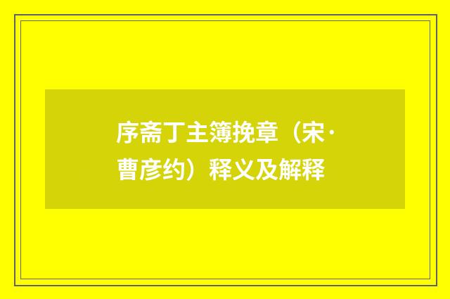 序斋丁主簿挽章（宋·曹彦约）释义及解释