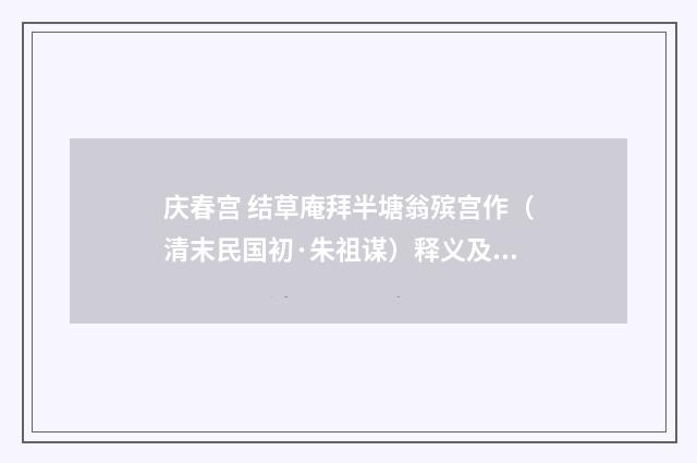 庆春宫 结草庵拜半塘翁殡宫作（清末民国初·朱祖谋）释义及解释