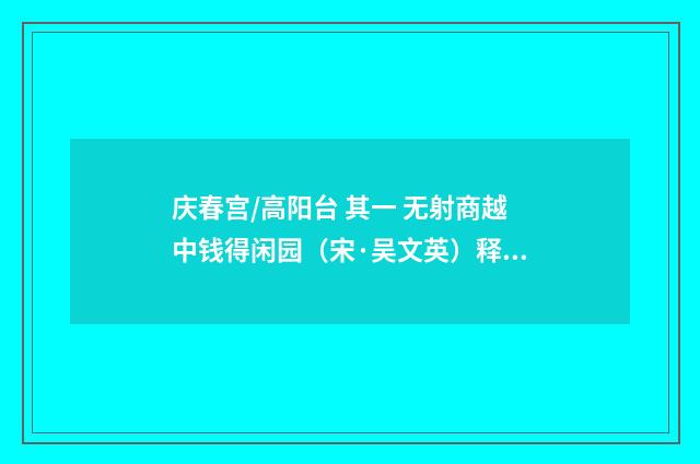 庆春宫/高阳台 其一 无射商越中钱得闲园（宋·吴文英）释义及解释