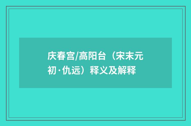 庆春宫/高阳台（宋末元初·仇远）释义及解释