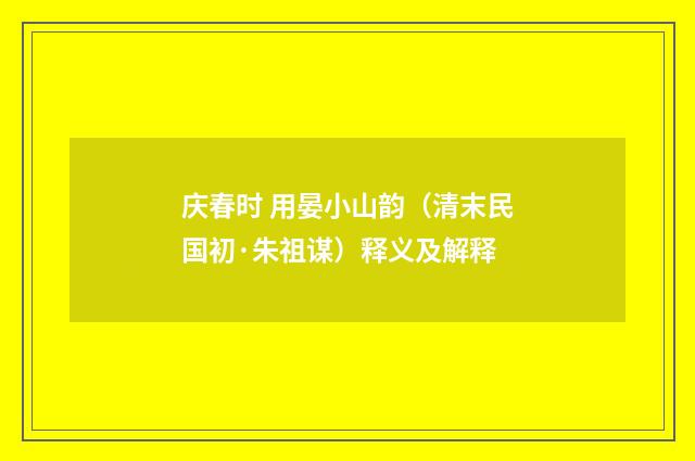 庆春时 用晏小山韵（清末民国初·朱祖谋）释义及解释