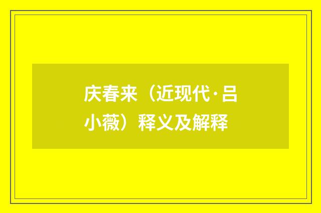 庆春来（近现代·吕小薇）释义及解释