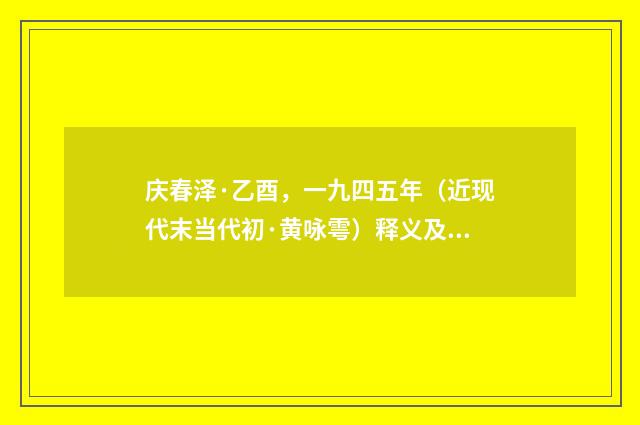 庆春泽·乙酉，一九四五年（近现代末当代初·黄咏雩）释义及解释