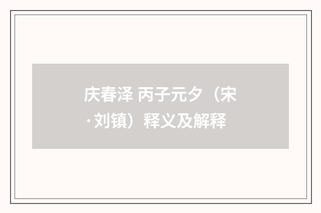 庆春泽 丙子元夕（宋·刘镇）释义及解释