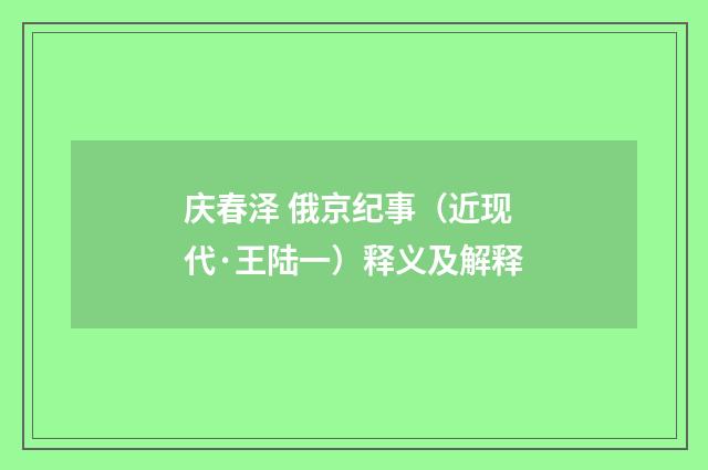 庆春泽 俄京纪事（近现代·王陆一）释义及解释