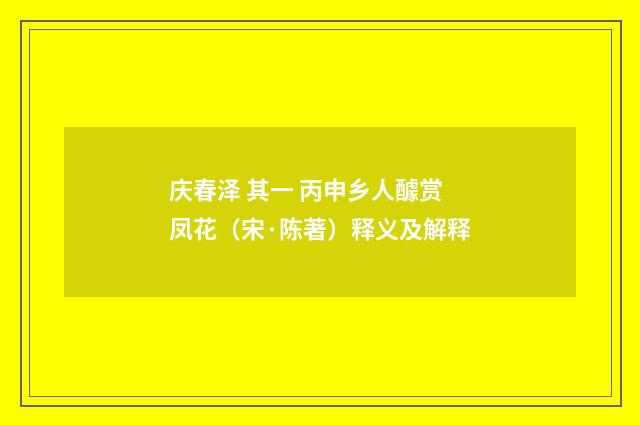 庆春泽 其一 丙申乡人醵赏凤花（宋·陈著）释义及解释