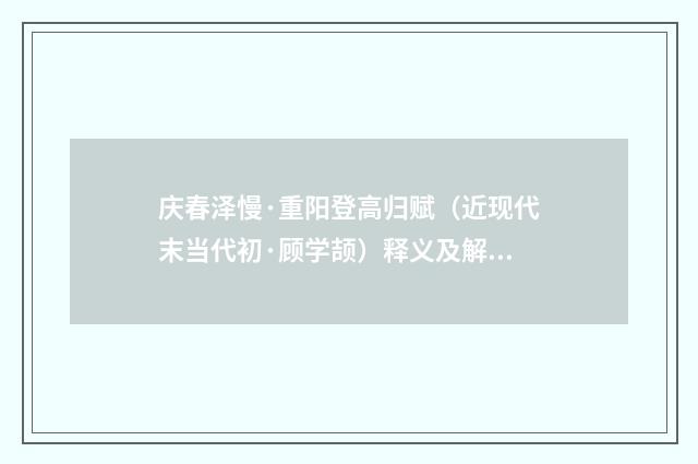 庆春泽慢·重阳登高归赋（近现代末当代初·顾学颉）释义及解释