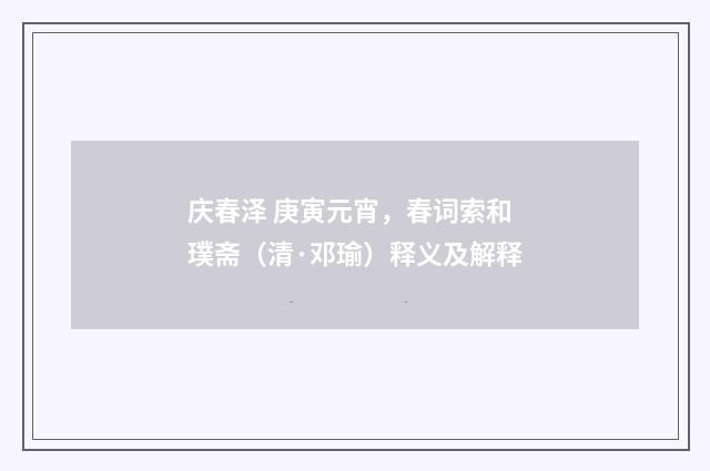 庆春泽 庚寅元宵，春词索和璞斋（清·邓瑜）释义及解释