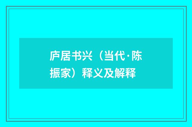庐居书兴（当代·陈振家）释义及解释