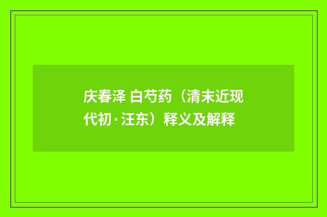 庆春泽 白芍药（清末近现代初·汪东）释义及解释