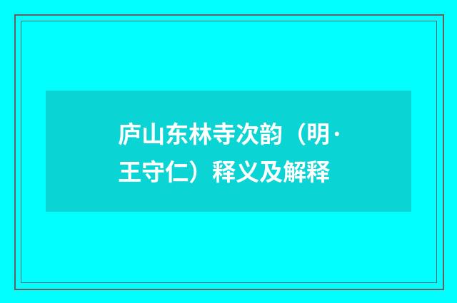 庐山东林寺次韵（明·王守仁）释义及解释