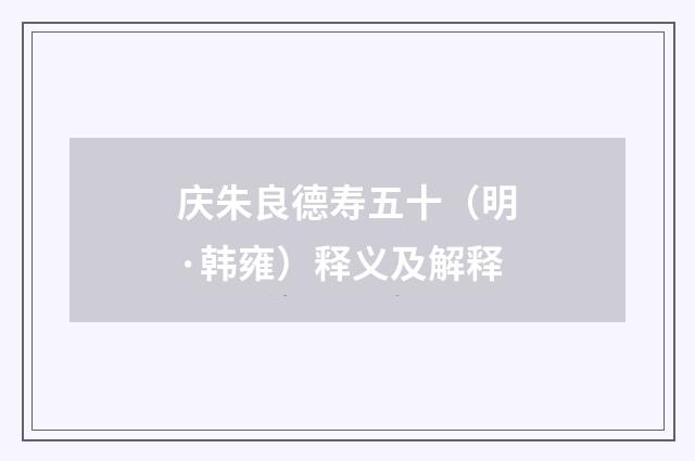 庆朱良德寿五十（明·韩雍）释义及解释