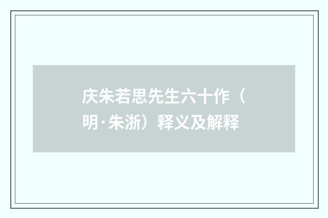 庆朱若思先生六十作（明·朱浙）释义及解释