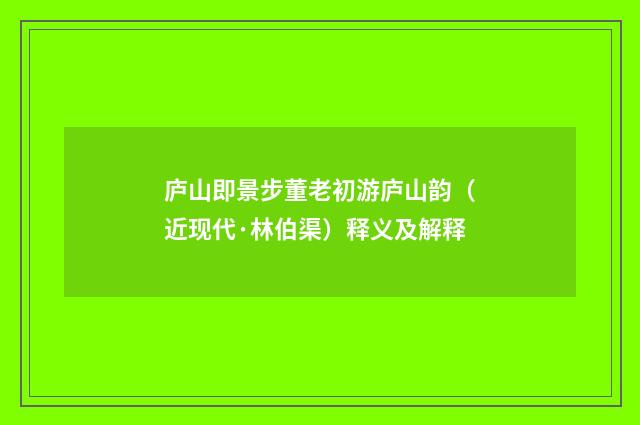 庐山即景步董老初游庐山韵（近现代·林伯渠）释义及解释