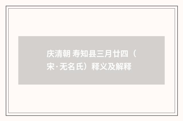 庆清朝 寿知县三月廿四（宋·无名氏）释义及解释