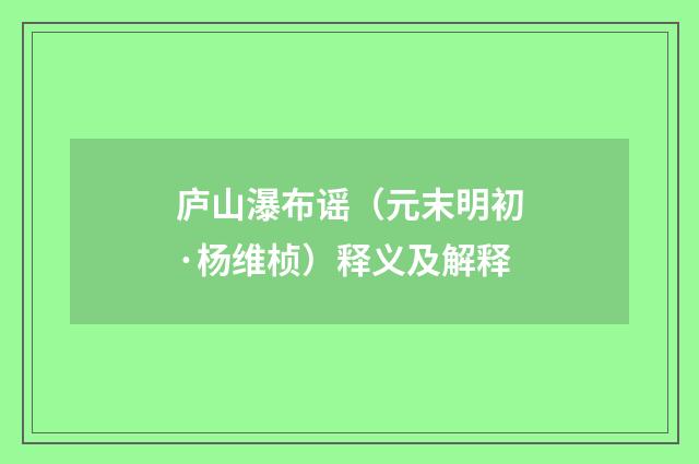 庐山瀑布谣（元末明初·杨维桢）释义及解释