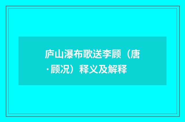 庐山瀑布歌送李顾（唐·顾况）释义及解释