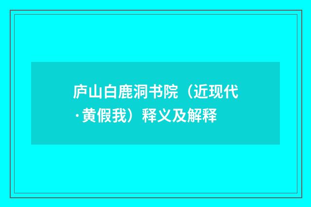 庐山白鹿洞书院（近现代·黄假我）释义及解释