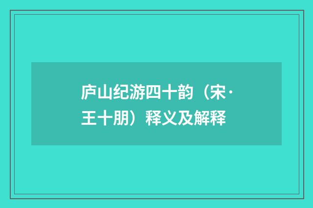 庐山纪游四十韵（宋·王十朋）释义及解释