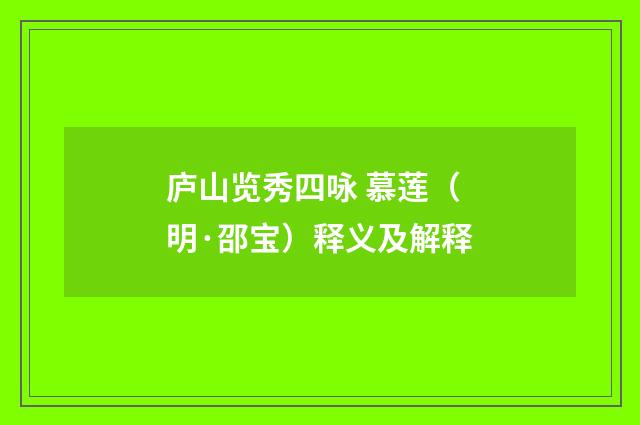 庐山览秀四咏 慕莲（明·邵宝）释义及解释