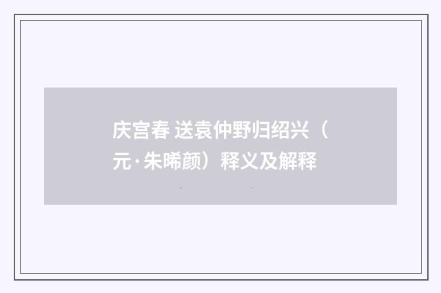 庆宫春 送袁仲野归绍兴（元·朱晞颜）释义及解释