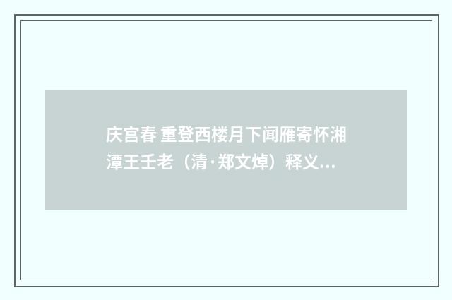 庆宫春 重登西楼月下闻雁寄怀湘潭王壬老（清·郑文焯）释义及解释
