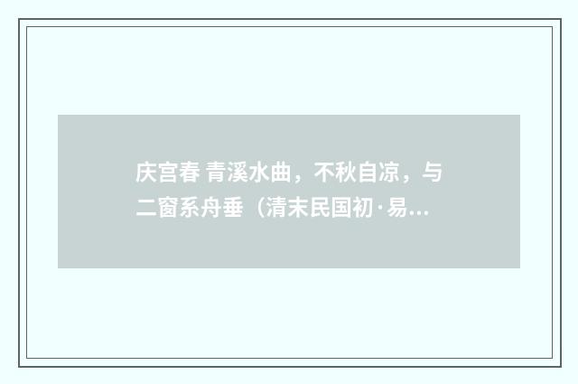 庆宫春 青溪水曲，不秋自凉，与二窗系舟垂（清末民国初·易顺鼎）释义及解释