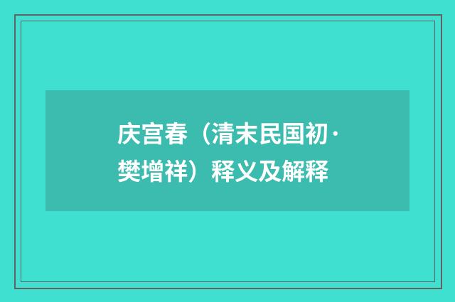 庆宫春（清末民国初·樊增祥）释义及解释