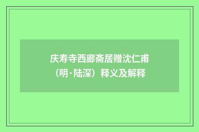 庆寿寺西廊斋居赠沈仁甫（明·陆深）释义及解释