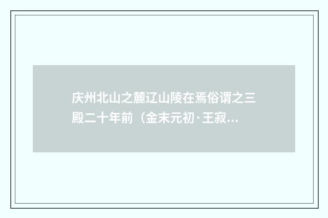 庆州北山之麓辽山陵在焉俗谓之三殿二十年前（金末元初·王寂）释义及解释