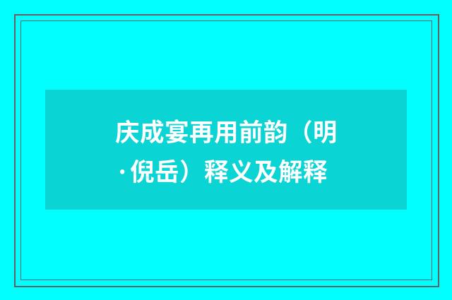 庆成宴再用前韵（明·倪岳）释义及解释