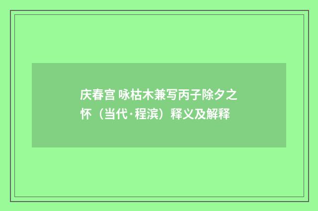 庆春宫 咏枯木兼写丙子除夕之怀（当代·程滨）释义及解释