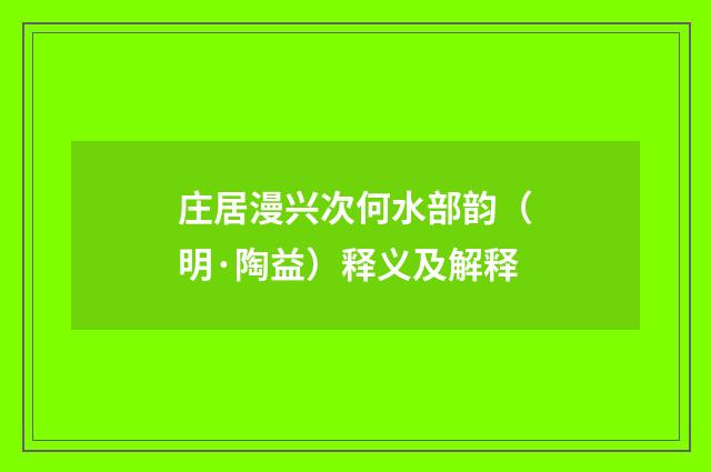 庄居漫兴次何水部韵（明·陶益）释义及解释