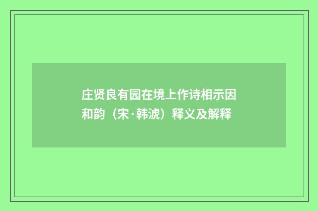 庄贤良有园在境上作诗相示因和韵（宋·韩淲）释义及解释