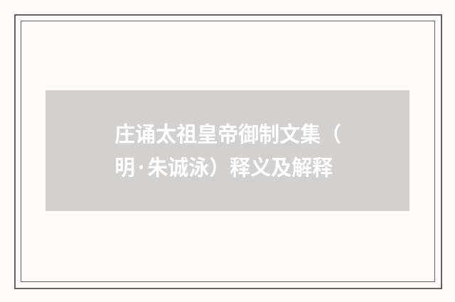庄诵太祖皇帝御制文集（明·朱诚泳）释义及解释