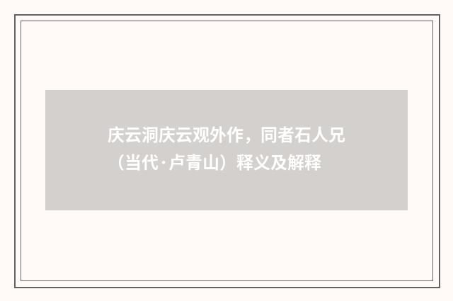庆云洞庆云观外作，同者石人兄（当代·卢青山）释义及解释