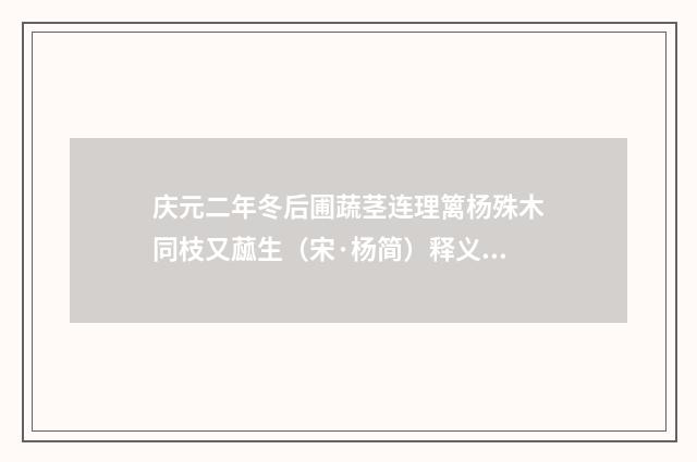 庆元二年冬后圃蔬茎连理篱杨殊木同枝又蓏生（宋·杨简）释义及解释